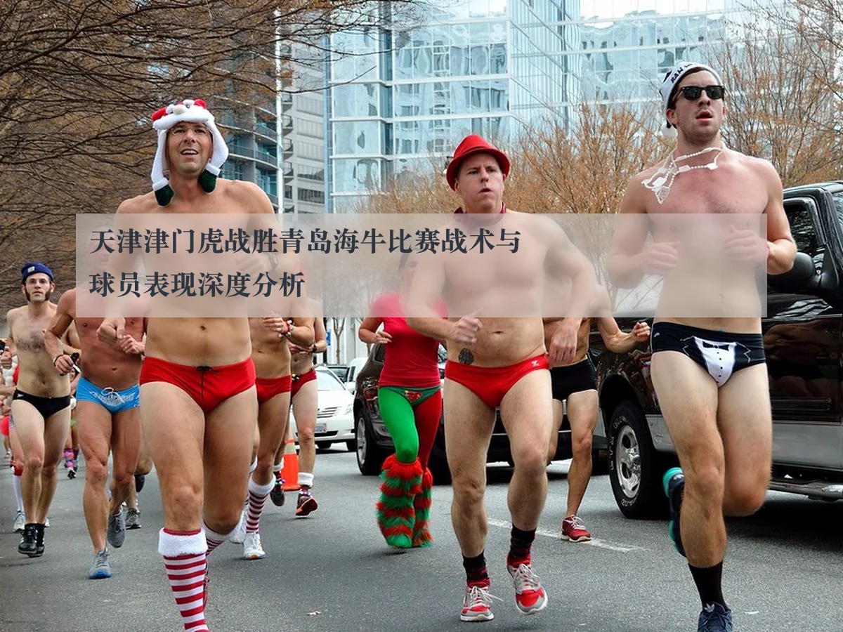 天津津门虎战胜青岛海牛比赛战术与球员表现深度分析