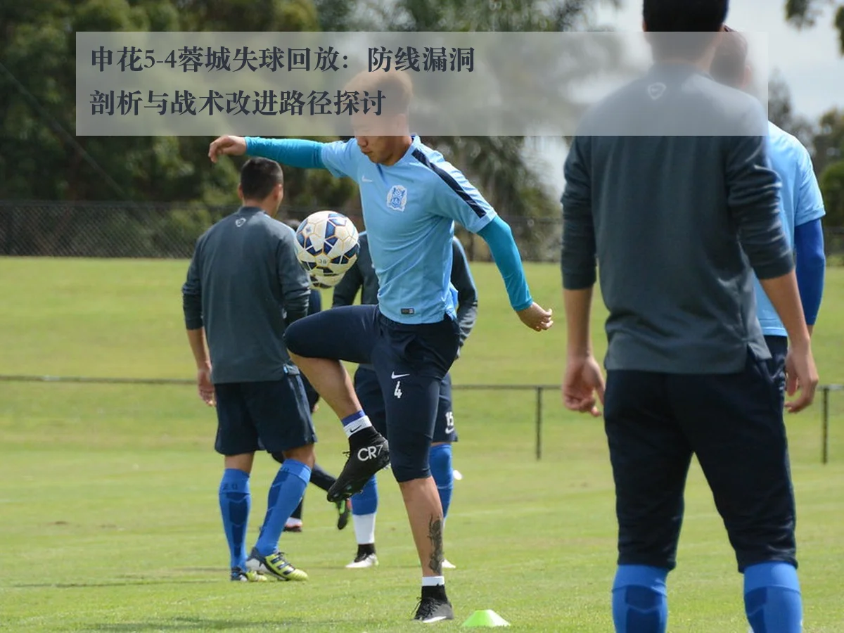 申花5-4蓉城失球回放：防线漏洞剖析与战术改进路径探讨